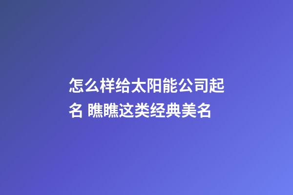 怎么样给太阳能公司起名 瞧瞧这类经典美名-第1张-公司起名-玄机派